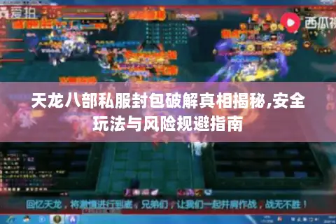 天龙八部私服封包破解真相揭秘,安全玩法与风险规避指南