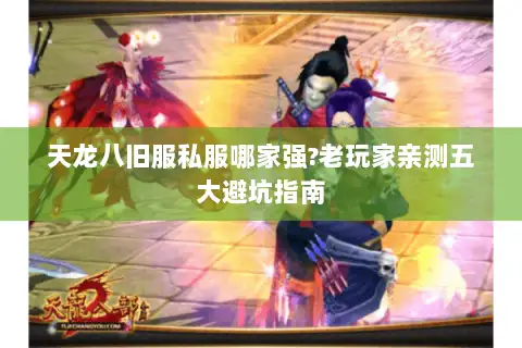 天龙八旧服私服哪家强?老玩家亲测五大避坑指南 天龙八旧服私服哪家强?老玩家亲测五大避坑指南