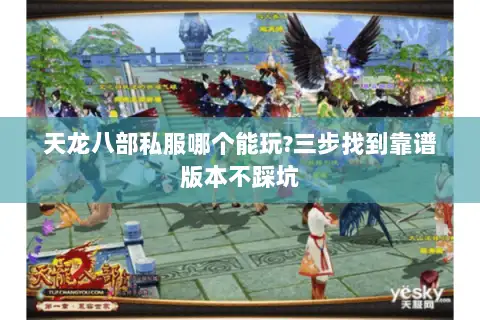 天龙八部私服哪个能玩?三步找到靠谱版本不踩坑