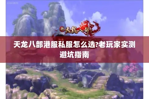 天龙八部港服私服怎么选?老玩家实测避坑指南