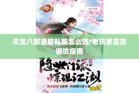 天龙八部港服私服怎么选?老玩家实测避坑指南