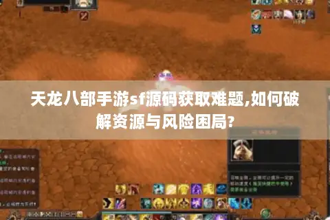 天龙八部手游sf源码获取难题,如何破解资源与风险困局? 天龙八部手游sf源码获取难题,如何破解资源与风险困局?