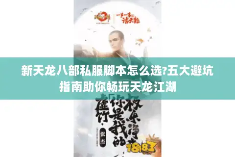 新天龙八部私服脚本怎么选?五大避坑指南助你畅玩天龙江湖 新天龙八部私服脚本怎么选?五大避坑指南助你畅玩天龙江湖