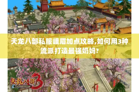 天龙八部私服峨眉加点攻略,如何用3种流派打造最强奶妈?
