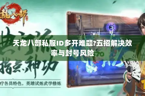 天龙八部私服ID多开难题?五招解决效率与封号风险 天龙八部私服ID多开难题?五招解决效率与封号风险