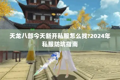 天龙八部今天新开私服怎么找?2024年私服防坑指南
