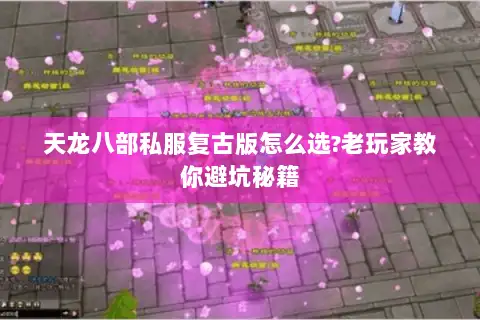 天龙八部私服复古版怎么选?老玩家教你避坑秘籍 天龙八部私服复古版怎么选?老玩家教你避坑秘籍