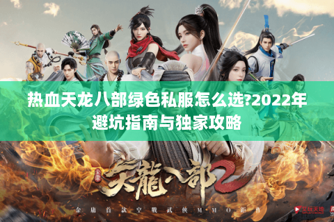 热血天龙八部绿色私服怎么选?2022年避坑指南与独家攻略 热血天龙八部绿色私服怎么选?2022年避坑指南与独家攻略