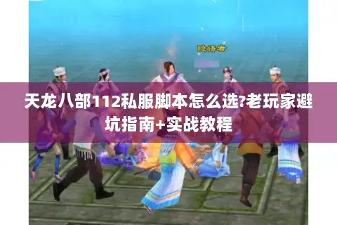 天龙八部112私服脚本怎么选?老玩家避坑指南+实战教程