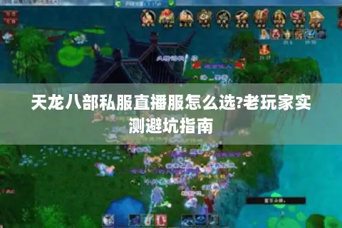 天龙八部私服直播服怎么选?老玩家实测避坑指南