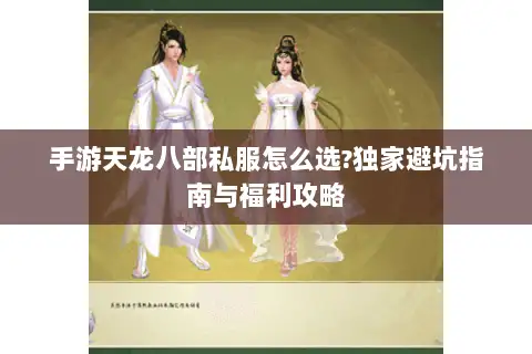 手游天龙八部私服怎么选?独家避坑指南与福利攻略