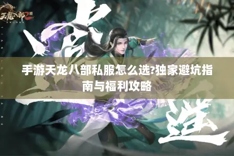 手游天龙八部私服怎么选?独家避坑指南与福利攻略