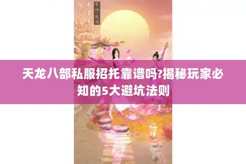 天龙八部私服招托靠谱吗?揭秘玩家必知的5大避坑法则 天龙八部私服招托靠谱吗?揭秘玩家必知的5大避坑法则