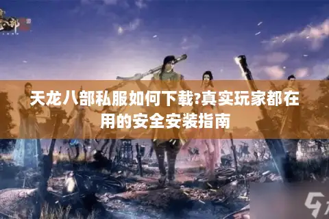 天龙八部私服如何下载?真实玩家都在用的安全安装指南 天龙八部私服如何下载?真实玩家都在用的安全安装指南