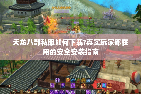 天龙八部私服如何下载?真实玩家都在用的安全安装指南 天龙八部私服如何下载?真实玩家都在用的安全安装指南