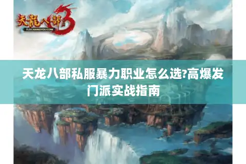 天龙八部私服暴力职业怎么选?高爆发门派实战指南 天龙八部私服暴力职业怎么选?高爆发门派实战指南