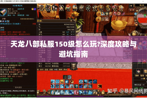 天龙八部私服150级怎么玩?深度攻略与避坑指南 天龙八部私服150级怎么玩?深度攻略与避坑指南