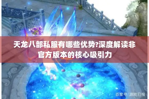 天龙八部私服有哪些优势?深度解读非官方版本的核心吸引力
