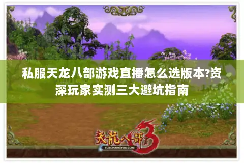 私服天龙八部游戏直播怎么选版本?资深玩家实测三大避坑指南 私服天龙八部游戏直播怎么选版本?资深玩家实测三大避坑指南