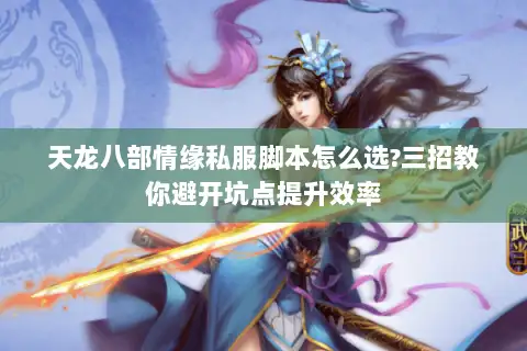 天龙八部情缘私服脚本怎么选?三招教你避开坑点提升效率