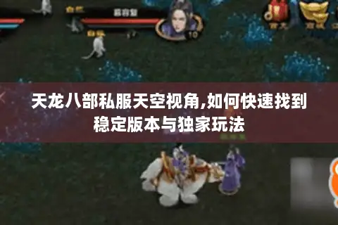 天龙八部私服天空视角,如何快速找到稳定版本与独家玩法