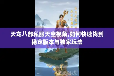 天龙八部私服天空视角,如何快速找到稳定版本与独家玩法
