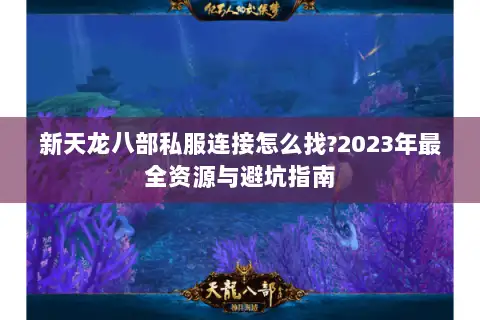 新天龙八部私服连接怎么找?2023年最全资源与避坑指南 新天龙八部私服连接怎么找?2023年最全资源与避坑指南