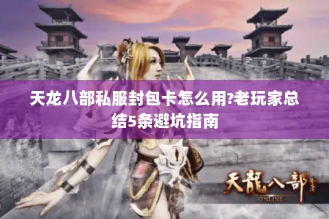 天龙八部私服封包卡怎么用?老玩家总结5条避坑指南 天龙八部私服封包卡怎么用?老玩家总结5条避坑指南