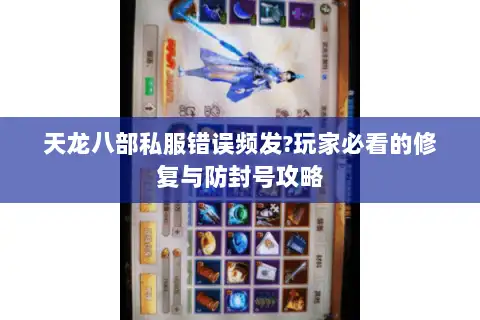 天龙八部私服错误频发?玩家必看的修复与防封号攻略 天龙八部私服错误频发?玩家必看的修复与防封号攻略