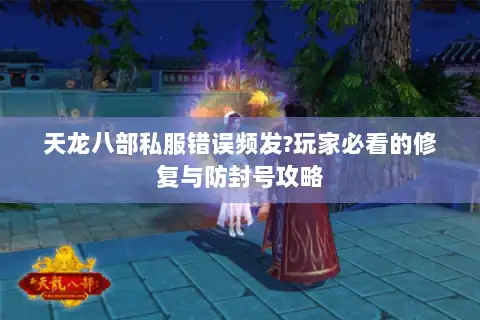 天龙八部私服错误频发?玩家必看的修复与防封号攻略 天龙八部私服错误频发?玩家必看的修复与防封号攻略