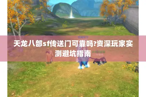 天龙八部sf传送门可靠吗?资深玩家实测避坑指南 天龙八部sf传送门可靠吗?资深玩家实测避坑指南