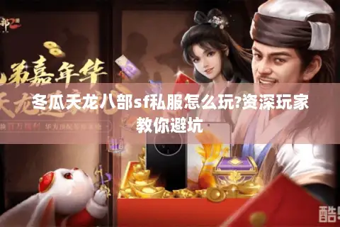 冬瓜天龙八部sf私服怎么玩?资深玩家教你避坑 冬瓜天龙八部sf私服怎么玩?资深玩家教你避坑