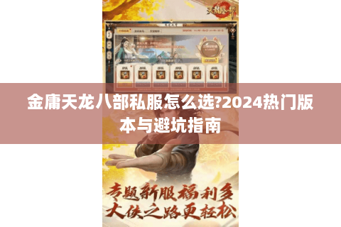 金庸天龙八部私服怎么选?2024热门版本与避坑指南