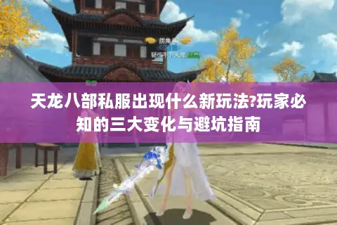 天龙八部私服出现什么新玩法?玩家必知的三大变化与避坑指南