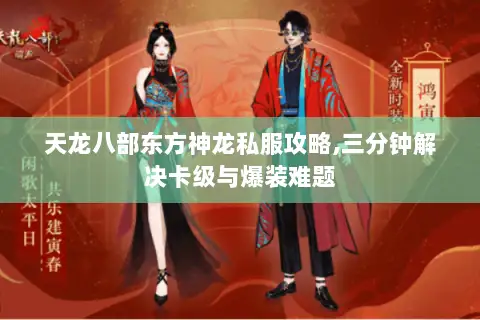 天龙八部东方神龙私服攻略,三分钟解决卡级与爆装难题 天龙八部东方神龙私服攻略,三分钟解决卡级与爆装难题