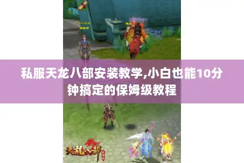 私服天龙八部安装教学,小白也能10分钟搞定的保姆级教程 私服天龙八部安装教学,小白也能10分钟搞定的保姆级教程