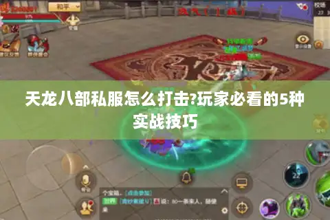 天龙八部私服怎么打击?玩家必看的5种实战技巧 天龙八部私服怎么打击?玩家必看的5种实战技巧