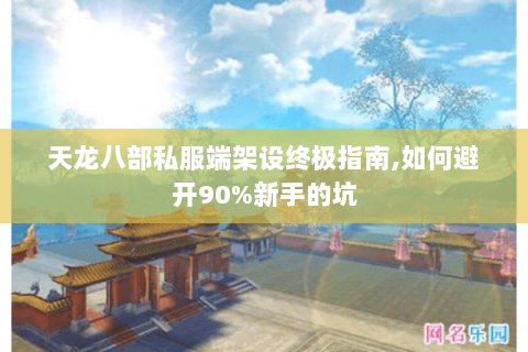 天龙八部私服端架设终极指南,如何避开90%新手的坑