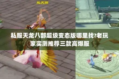 私服天龙八部超级变态版哪里找?老玩家实测推荐三款高爆服