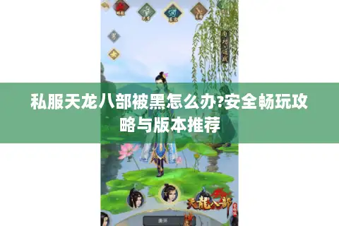 私服天龙八部被黑怎么办?安全畅玩攻略与版本推荐 私服天龙八部被黑怎么办?安全畅玩攻略与版本推荐