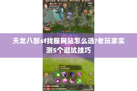 天龙八部sf找服网站怎么选?老玩家实测5个避坑技巧 天龙八部sf找服网站怎么选?老玩家实测5个避坑技巧