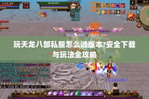 玩天龙八部私服怎么选版本?安全下载与玩法全攻略 玩天龙八部私服怎么选版本?安全下载与玩法全攻略