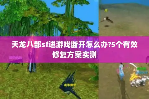 天龙八部sf进游戏断开怎么办?5个有效修复方案实测