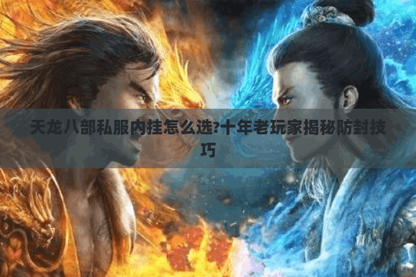 天龙八部私服内挂怎么选?十年老玩家揭秘防封技巧 天龙八部私服内挂怎么选?十年老玩家揭秘防封技巧