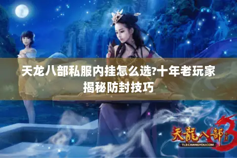 天龙八部私服内挂怎么选?十年老玩家揭秘防封技巧 天龙八部私服内挂怎么选?十年老玩家揭秘防封技巧
