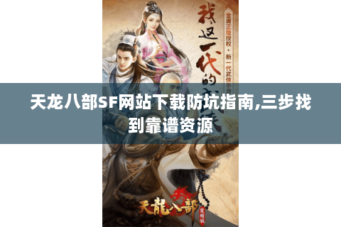 天龙八部SF网站下载防坑指南,三步找到靠谱资源