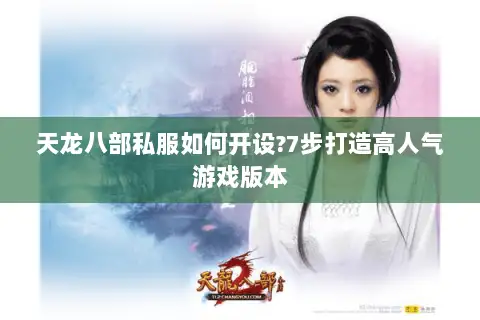 天龙八部私服如何开设?7步打造高人气游戏版本