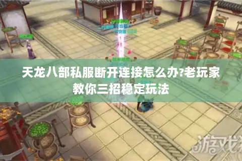 天龙八部私服断开连接怎么办?老玩家教你三招稳定玩法 天龙八部私服断开连接怎么办?老玩家教你三招稳定玩法