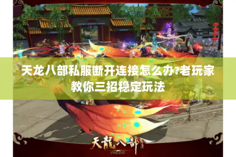天龙八部私服断开连接怎么办?老玩家教你三招稳定玩法 天龙八部私服断开连接怎么办?老玩家教你三招稳定玩法