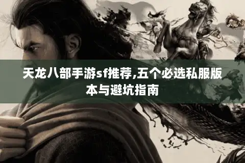 天龙八部手游sf推荐,五个必选私服版本与避坑指南 天龙八部手游sf推荐,五个必选私服版本与避坑指南